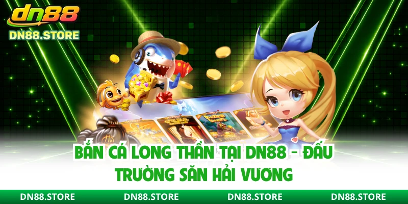 Bắn Cá Long Thần Tại DN88 - Đấu Trường Săn Hải Vương