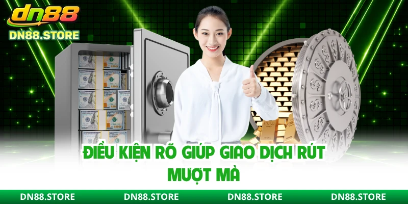 Điều kiện rõ giúp giao dịch rút mượt mà