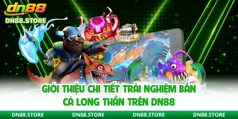 Giới thiệu chi tiết trải nghiệm bắn cá Long Thần trên DN88