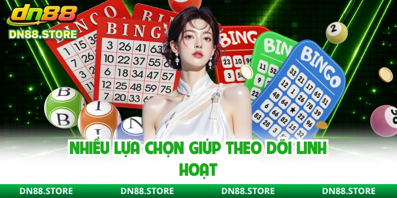 Nhiều lựa chọn giúp theo dõi linh hoạt